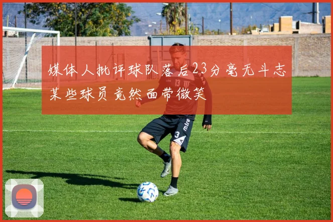 媒体人批评球队落后23分毫无斗志某些球员竟然面带微笑