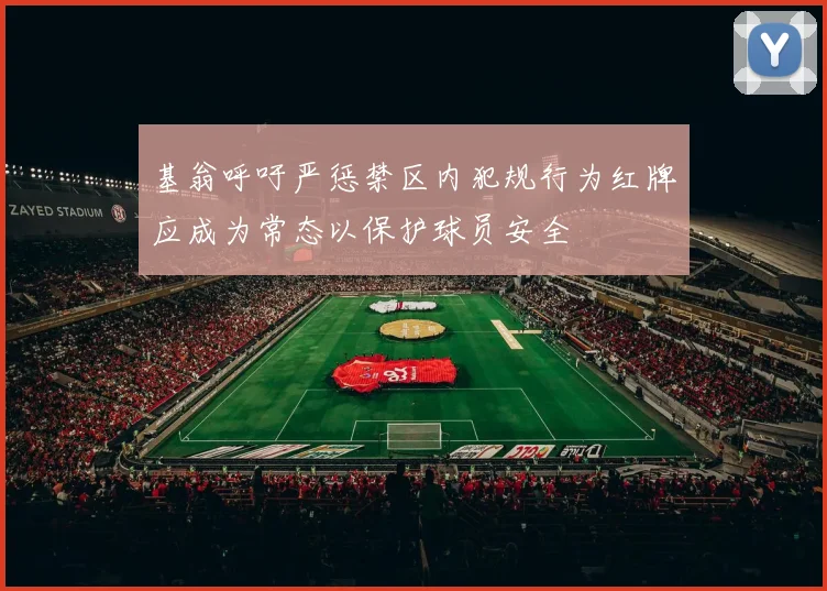基翁呼吁严惩禁区内犯规行为红牌应成为常态以保护球员安全