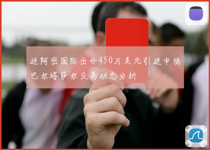 迈阿密国际出价450万美元引进中场巴尔塔萨尔交易动态分析