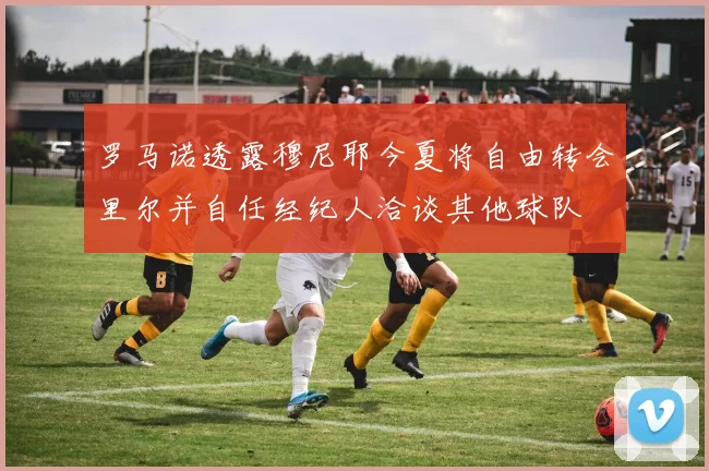 罗马诺透露穆尼耶今夏将自由转会里尔并自任经纪人洽谈其他球队