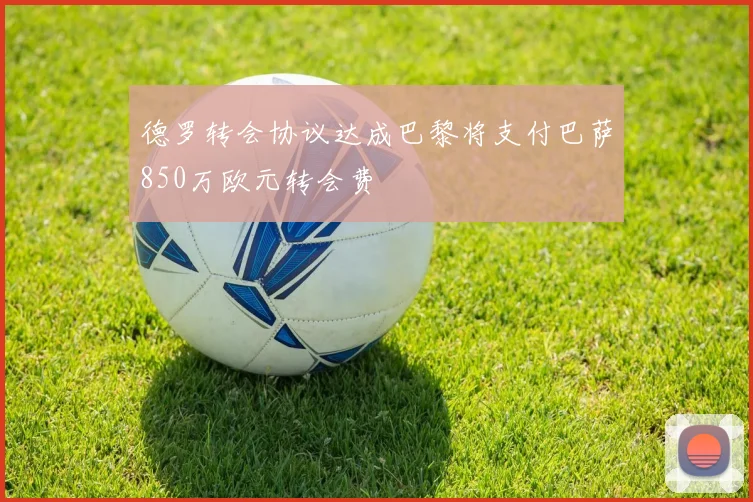 德罗转会协议达成巴黎将支付巴萨850万欧元转会费