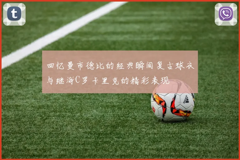 回忆曼市德比的经典瞬间复古球衣与继海C罗卡里克的精彩表现