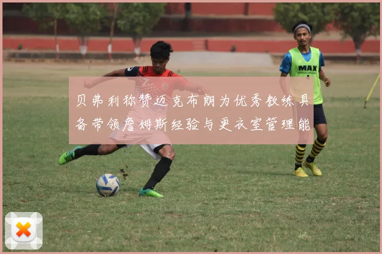 贝弗利称赞迈克布朗为优秀教练具备带领詹姆斯经验与更衣室管理能力