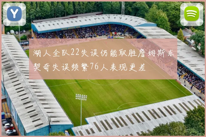 湖人全队22失误仍能取胜詹姆斯东契奇失误频繁76人表现更差