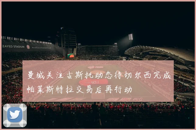 曼城关注古斯托动态待切尔西完成帕莱斯特拉交易后再行动