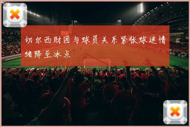 切尔西财团与球员关系紧张球迷情绪降至冰点