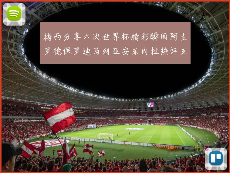 梅西分享六次世界杯精彩瞬间阿圭罗德保罗迪马利亚安东内拉热评互动