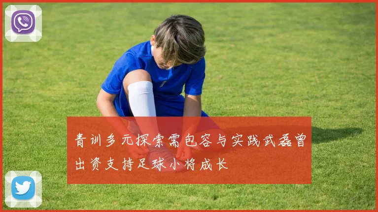青训多元探索需包容与实践武磊曾出资支持足球小将成长