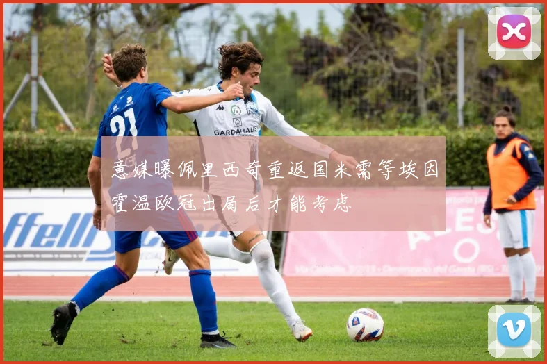意媒曝佩里西奇重返国米需等埃因霍温欧冠出局后才能考虑