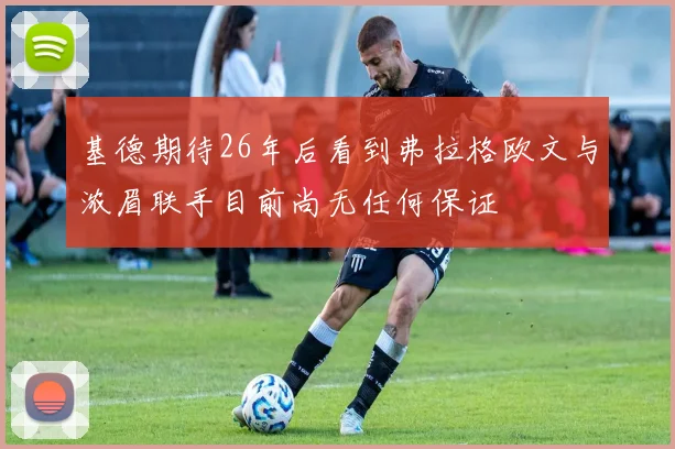 基德期待26年后看到弗拉格欧文与浓眉联手目前尚无任何保证